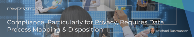 Compliance, Particularly for Privacy, Requires Data Process Mapping & Disposition